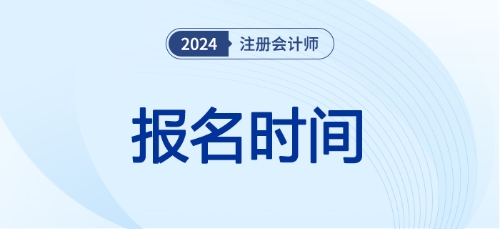 注冊(cè)會(huì)計(jì)師報(bào)名時(shí)間24年已經(jīng)開(kāi)始了嗎,！