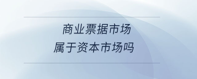 商業(yè)票據(jù)市場(chǎng)屬于資本市場(chǎng)嗎