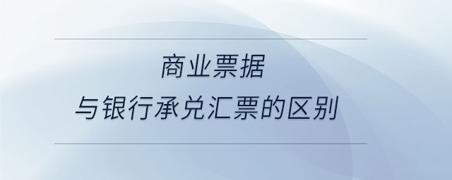 商業(yè)票據(jù)與銀行承兌匯票的區(qū)別