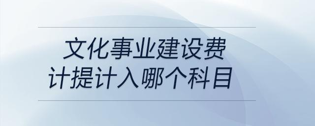 文化事業(yè)建設費計提計入哪個科目