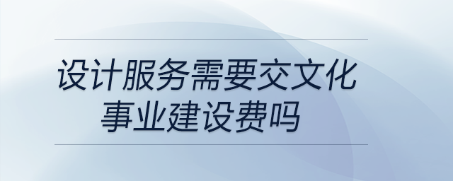 設(shè)計服務需要交文化事業(yè)建設(shè)費嗎