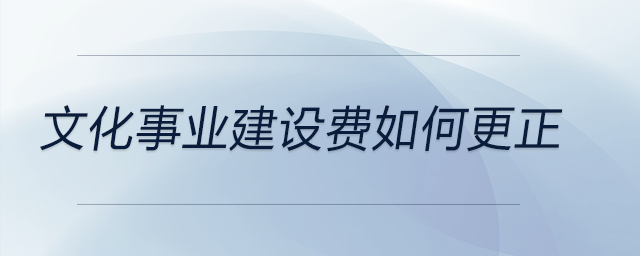 文化事業(yè)建設(shè)費(fèi)如何更正