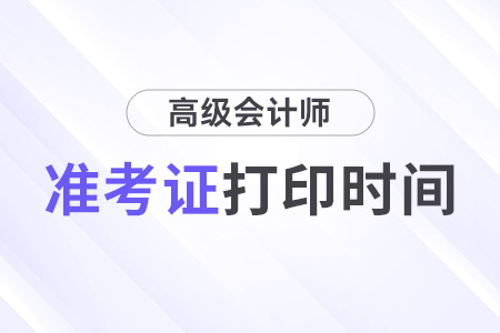 高級(jí)會(huì)計(jì)師準(zhǔn)考證打印時(shí)間安排2024