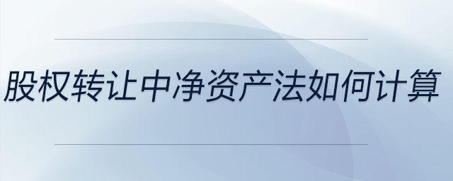 股權(quán)轉(zhuǎn)讓中凈資產(chǎn)法如何計(jì)算