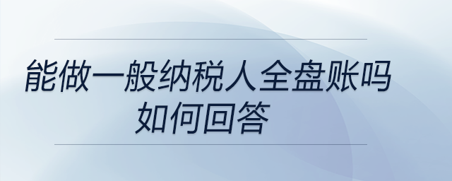 面試中問(wèn)到是否能做一般納稅人全盤(pán)賬的問(wèn)題，如何回答,？