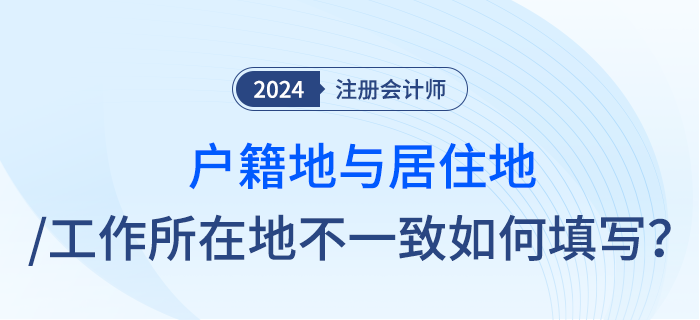 注會報名時戶籍地與居住地址或工作所在地不一致,，應(yīng)怎么填寫？