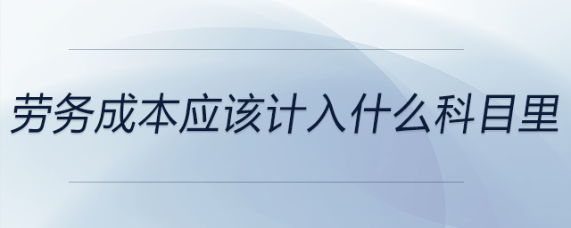 勞務(wù)成本應(yīng)該計(jì)入什么科目里