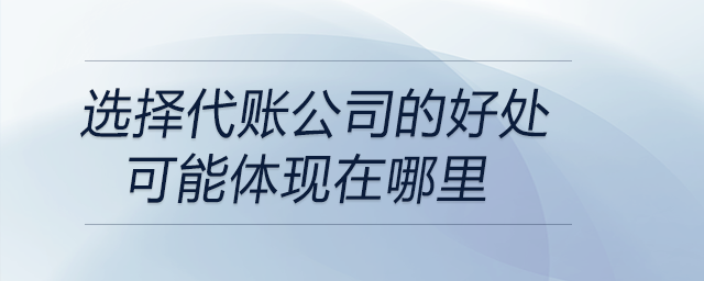 選擇代賬公司的好處可能體現(xiàn)在哪里