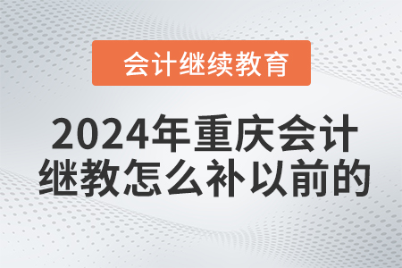 2024年重慶會計繼續(xù)教育怎么補(bǔ)以前的,？