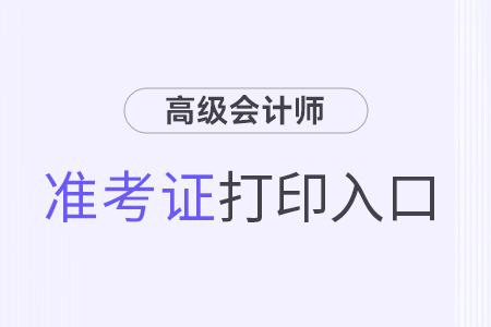 高級(jí)會(huì)計(jì)準(zhǔn)考證打印2024年入口及流程