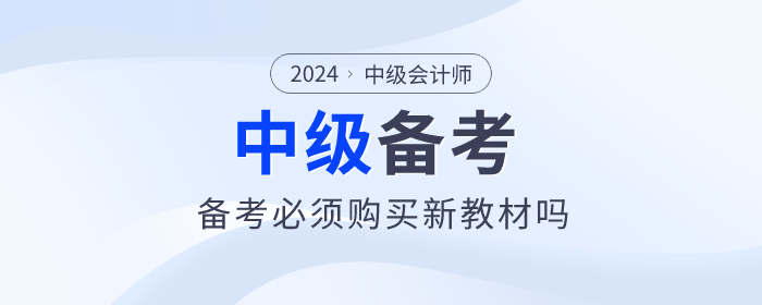 2024年中級(jí)會(huì)計(jì)教材預(yù)計(jì)4月30日前上市，備考必須買(mǎi)新教材嗎,？