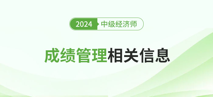 有用：2024年中級(jí)經(jīng)濟(jì)師考試成績(jī)管理相關(guān)信息詳解