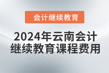 2024年云南會計人員繼續(xù)教育課程費(fèi)用