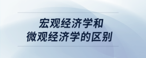 宏觀經(jīng)濟學和微觀經(jīng)濟學的區(qū)別