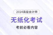 考前必看,！2024高會(huì)無(wú)紙化考試你應(yīng)該知道的事,！