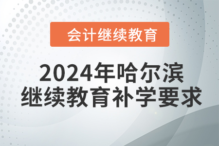 2024年哈爾濱會(huì)計(jì)繼續(xù)教育補(bǔ)學(xué)要求