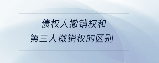 債權(quán)人撤銷權(quán)和第三人撤銷權(quán)的區(qū)別