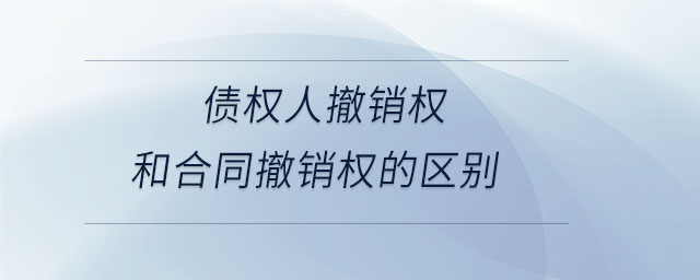 債權人撤銷權和合同撤銷權的區(qū)別