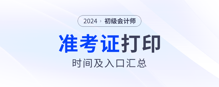 2024年各地區(qū)初級會計準(zhǔn)考證打印時間及入口匯總