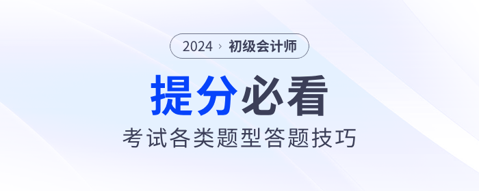 2024年初級(jí)會(huì)計(jì)職稱考試各類題型答題技巧,，提分必看！