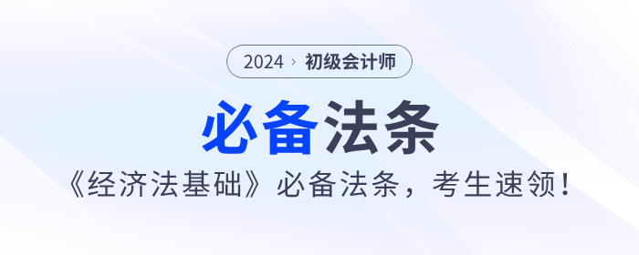 2024年初級會計《經(jīng)濟法基礎(chǔ)》必備法條,，考生速領(lǐng),！