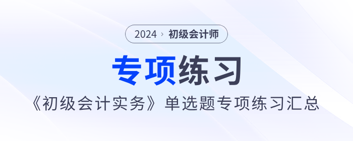 2024年《初級會計實務(wù)》單選題專項練習(xí)匯總