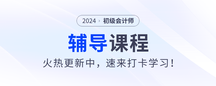 東奧2024年初級會計考試輔導課程火熱更新中,，速來打卡學習！