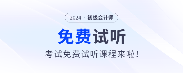 福利！2024年初級(jí)會(huì)計(jì)考試免費(fèi)試聽課程來(lái)啦,！