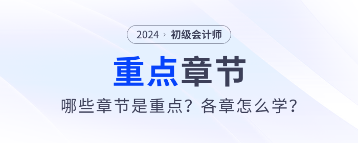 2024年初級會計考試哪些章節(jié)是重點,？各章怎么學(xué)？