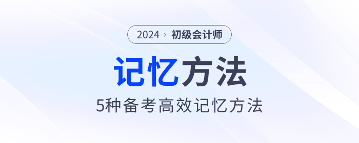 5種初級(jí)會(huì)計(jì)備考高效記憶方法,，助力考生備戰(zhàn)2024年考試,！
