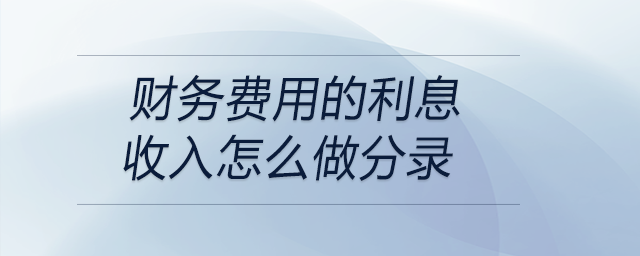 財(cái)務(wù)費(fèi)用的利息收入怎么做分錄