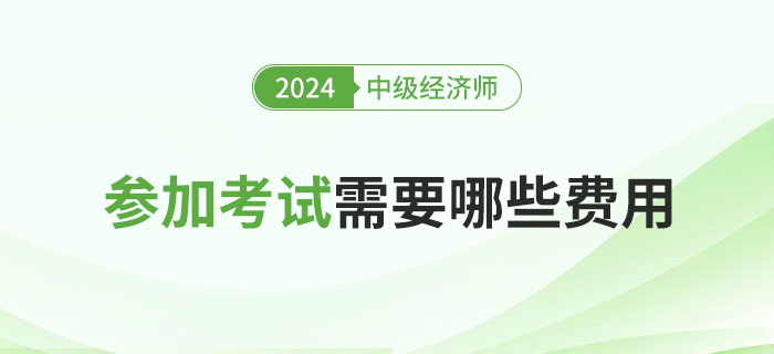 參加2024年中級經(jīng)濟師考試所需的費用問題