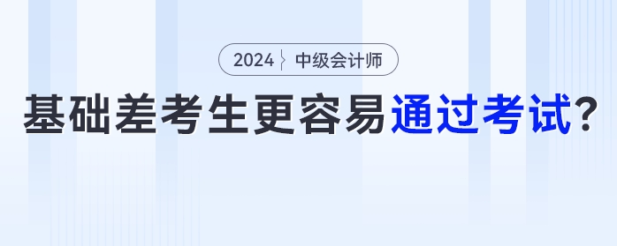 為什么部分基礎(chǔ)薄弱考生更容易通過中級會計(jì)考試,？