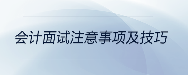 會(huì)計(jì)面試注意事項(xiàng)及技巧都有哪些