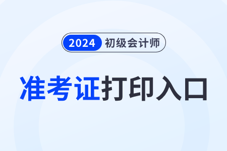 甘肅2024年初級(jí)會(huì)計(jì)師準(zhǔn)考證打印入口已開通！速看,！