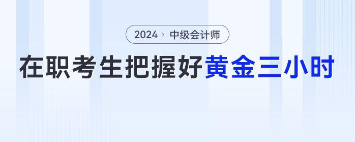 在職考生注意了,，把握好這【黃金三小時(shí)】中級(jí)會(huì)計(jì)備考效率UP,！