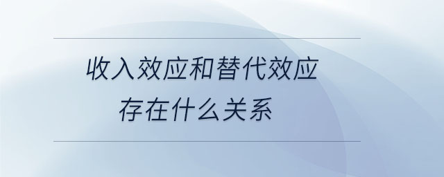 收入效應(yīng)和替代效應(yīng)存在什么關(guān)系