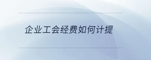 企業(yè)工會經(jīng)費如何計提