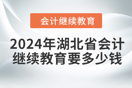 2024年湖北省會(huì)計(jì)繼續(xù)教育要多少錢？