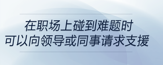 在職場上碰到難題時,，可以適時地向上級或者同事尋求支援是解決問題