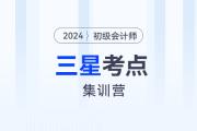 考前突擊！2024年初級(jí)會(huì)計(jì)考試三星考點(diǎn)集訓(xùn)營(yíng),！