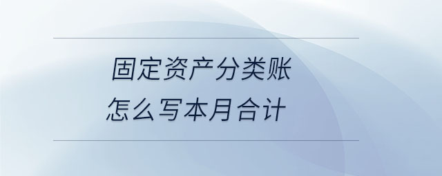 固定資產(chǎn)分類賬怎么寫本月合計