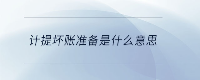 計提壞賬準(zhǔn)備是什么意思