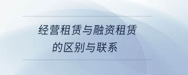 經營租賃與融資租賃的區(qū)別與聯(lián)系