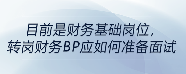 目前是財務(wù)基礎(chǔ)崗位,，轉(zhuǎn)崗財務(wù)BP應(yīng)如何準備面試