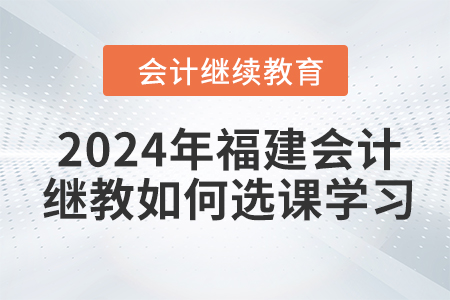 2024年福建會(huì)計(jì)繼續(xù)教育如何選課學(xué)習(xí),？