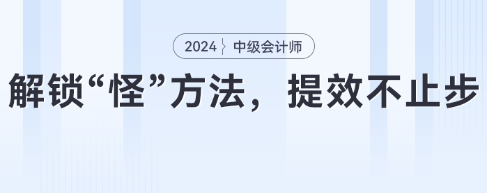 中級會計備考攻略：解鎖“怪”方法,，提效不止步