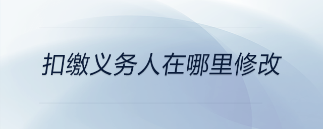 扣繳義務(wù)人在哪里修改