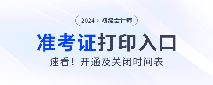 速看,！各地2024年初級會計(jì)準(zhǔn)考證打印入口開通及關(guān)閉時(shí)間表,！