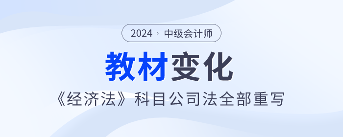 公司法全部重寫,！2024年中級(jí)會(huì)計(jì)《經(jīng)濟(jì)法》教材變化快來看！